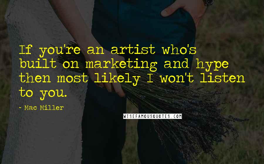 Mac Miller quotes: If you're an artist who's built on marketing and hype then most likely I won't listen to you.