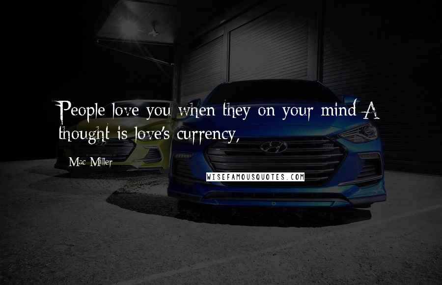 Mac Miller quotes: People love you when they on your mind/A thought is love's currency,
