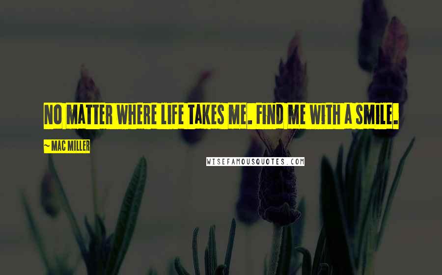 Mac Miller quotes: No matter where life takes me. Find me with a smile.