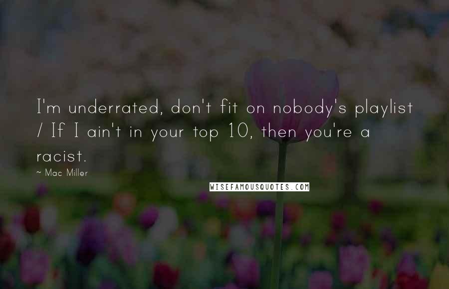 Mac Miller quotes: I'm underrated, don't fit on nobody's playlist / If I ain't in your top 10, then you're a racist.