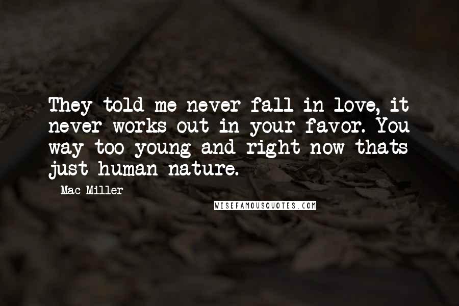 Mac Miller quotes: They told me never fall in love, it never works out in your favor. You way too young and right now thats just human nature.