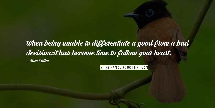 Mac Miller quotes: When being unable to differentiate a good from a bad decision:it has become time to follow your heart.