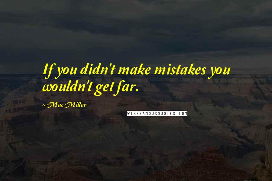 Mac Miller quotes: If you didn't make mistakes you wouldn't get far.