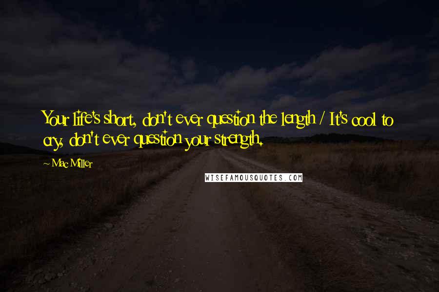 Mac Miller quotes: Your life's short, don't ever question the length / It's cool to cry, don't ever question your strength.