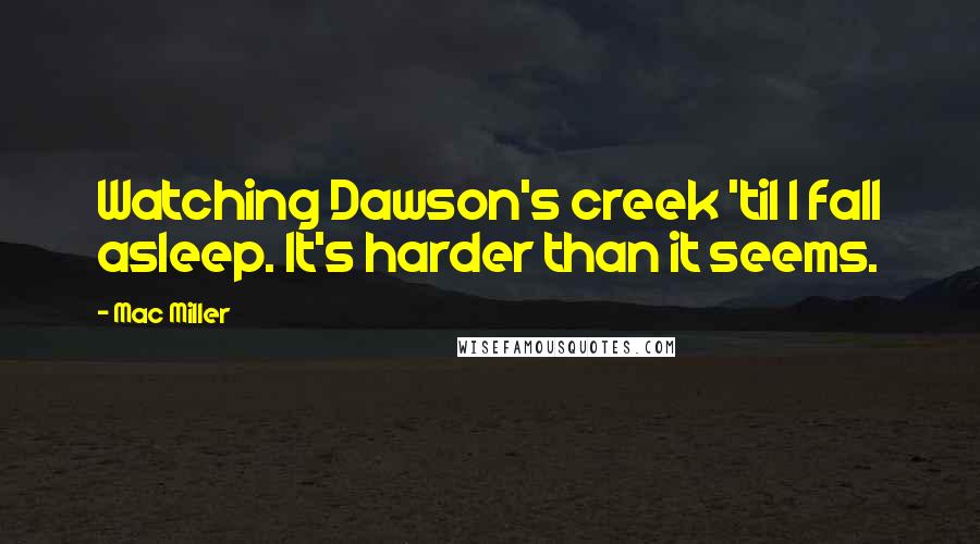 Mac Miller quotes: Watching Dawson's creek 'til I fall asleep. It's harder than it seems.