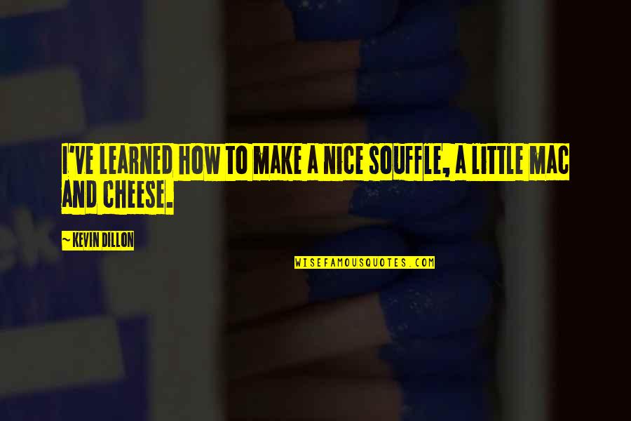 Mac N Cheese Quotes By Kevin Dillon: I've learned how to make a nice souffle,