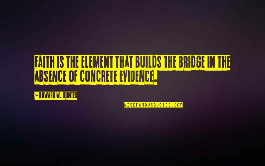 Mac Nation Quotes By Howard W. Hunter: Faith is the element that builds the bridge
