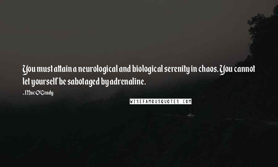 Mac O'Grady quotes: You must attain a neurological and biological serenity in chaos. You cannot let yourself be sabotaged by adrenaline.