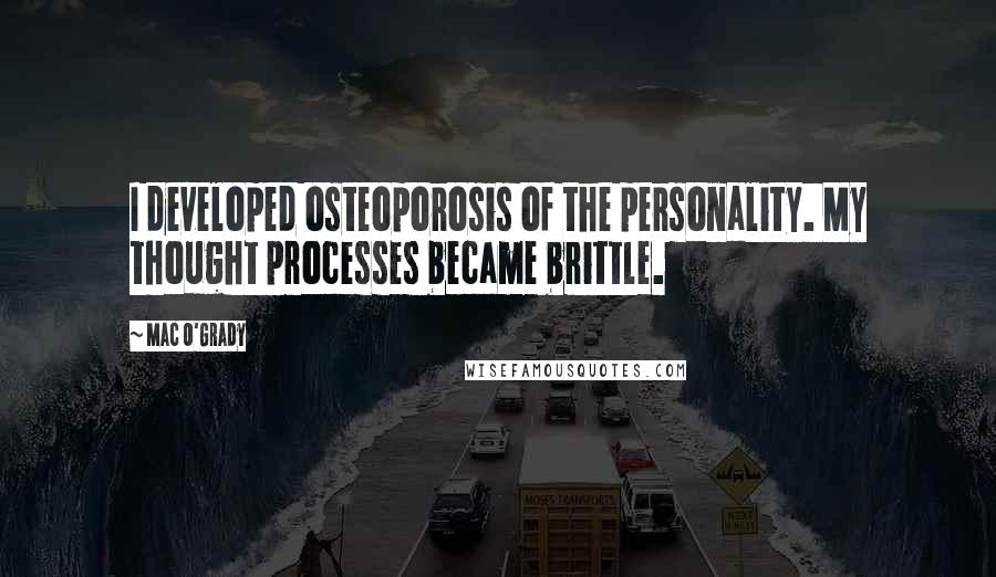 Mac O'Grady quotes: I developed osteoporosis of the personality. My thought processes became brittle.