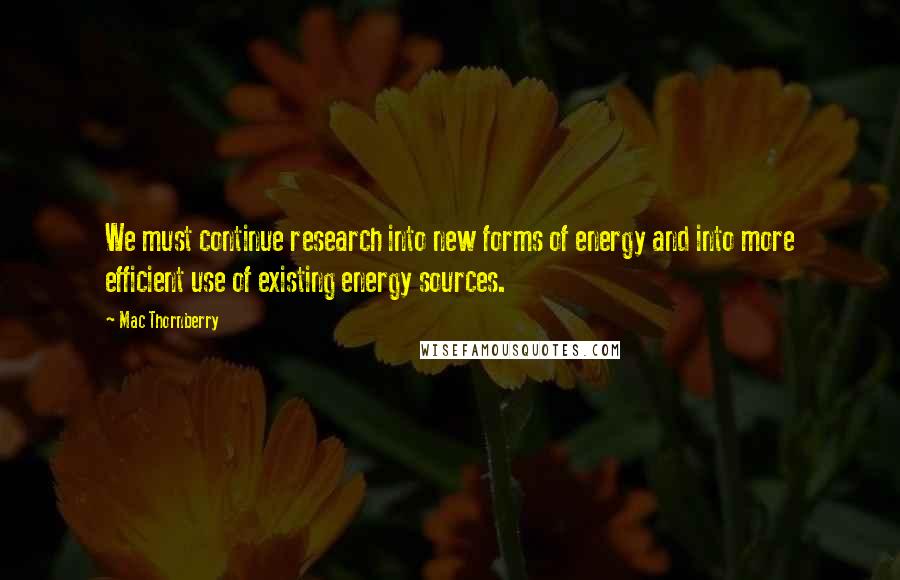Mac Thornberry quotes: We must continue research into new forms of energy and into more efficient use of existing energy sources. Mac Thornberry quotes: We must continue research into new forms of energy and into more efficient use of existing energy sources.