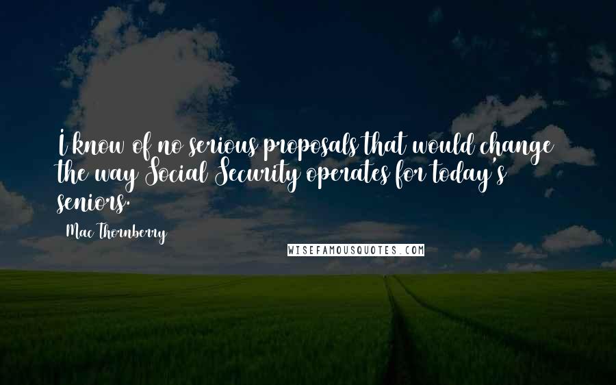 Mac Thornberry quotes: I know of no serious proposals that would change the way Social Security operates for today's seniors.