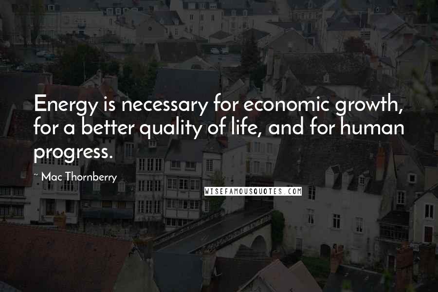 Mac Thornberry quotes: Energy is necessary for economic growth, for a better quality of life, and for human progress. Mac Thornberry quotes: Energy is necessary for economic growth, for a better quality of life, and for human progress.