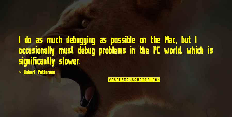 Mac Vs Pc Quotes By Robert Patterson: I do as much debugging as possible on