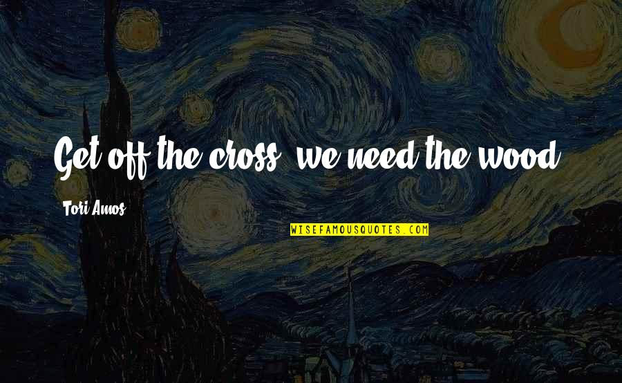 Macaco Hidraulico Quotes By Tori Amos: Get off the cross, we need the wood. Macaco Hidraulico Quotes By Tori Amos: Get off the cross, we need the wood.
