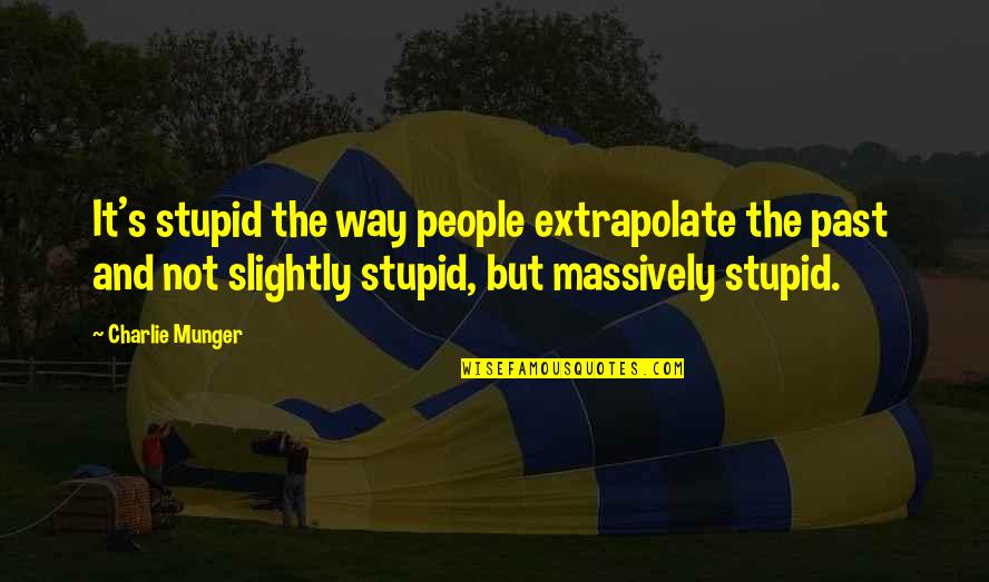 Macacos Narigudos Quotes By Charlie Munger: It's stupid the way people extrapolate the past
