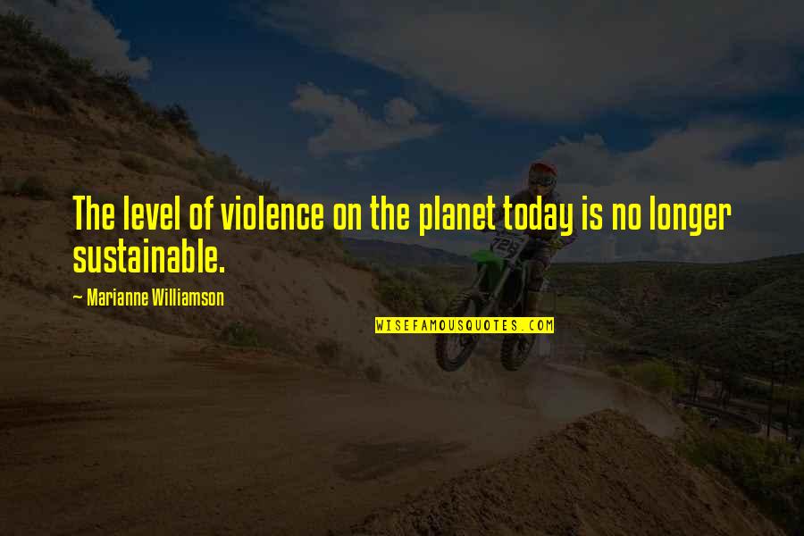 Macadamized Clue Quotes By Marianne Williamson: The level of violence on the planet today