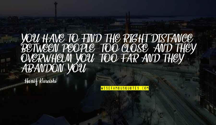 Macakizi Quotes By Hanif Kureishi: YOU HAVE TO FIND THE RIGHT DISTANCE BETWEEN Macakizi Quotes By Hanif Kureishi: YOU HAVE TO FIND THE RIGHT DISTANCE BETWEEN