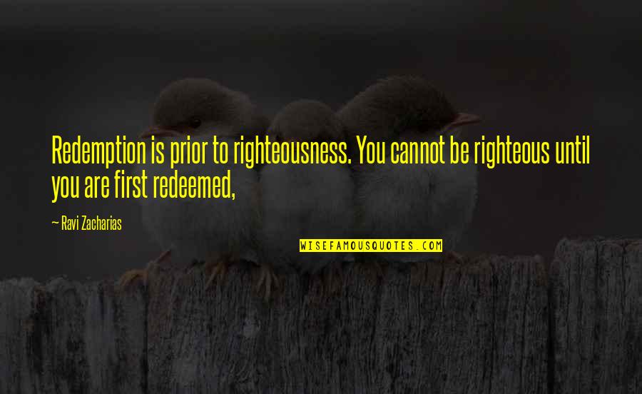 Macakizi Quotes By Ravi Zacharias: Redemption is prior to righteousness. You cannot be