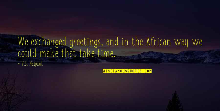 Macakizi Quotes By V.S. Naipaul: We exchanged greetings, and in the African way