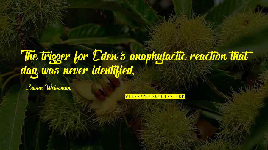 Macallister Machinery Quotes By Susan Weissman: The trigger for Eden's anaphylactic reaction that day