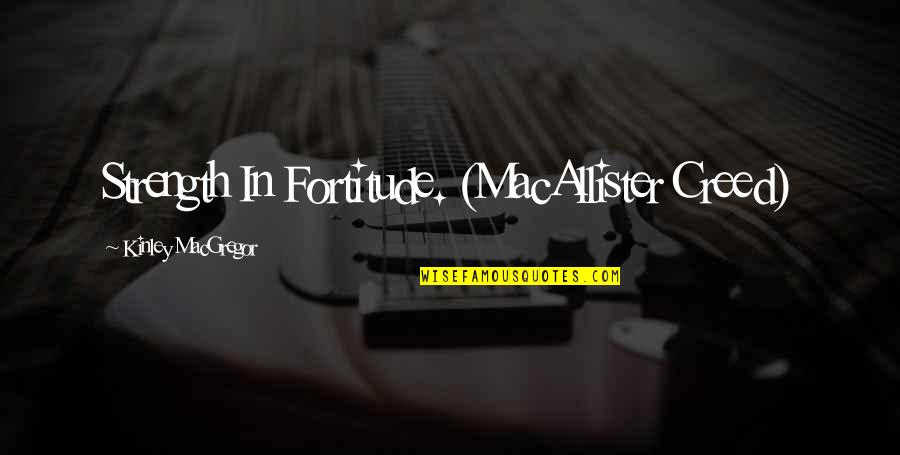 Macallister Quotes By Kinley MacGregor: Strength In Fortitude. (MacAllister Creed)