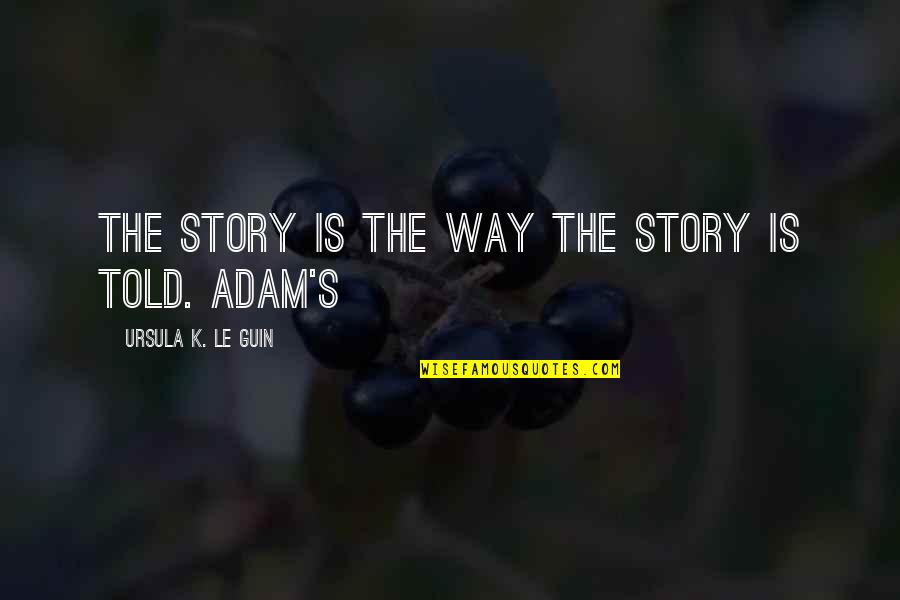 Macanas De Gualaceo Quotes By Ursula K. Le Guin: The story is the way the story is Macanas De Gualaceo Quotes By Ursula K. Le Guin: The story is the way the story is