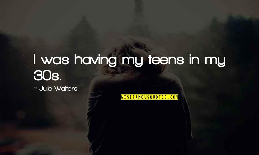 Macandal Quotes By Julie Walters: I was having my teens in my 30s. Macandal Quotes By Julie Walters: I was having my teens in my 30s.