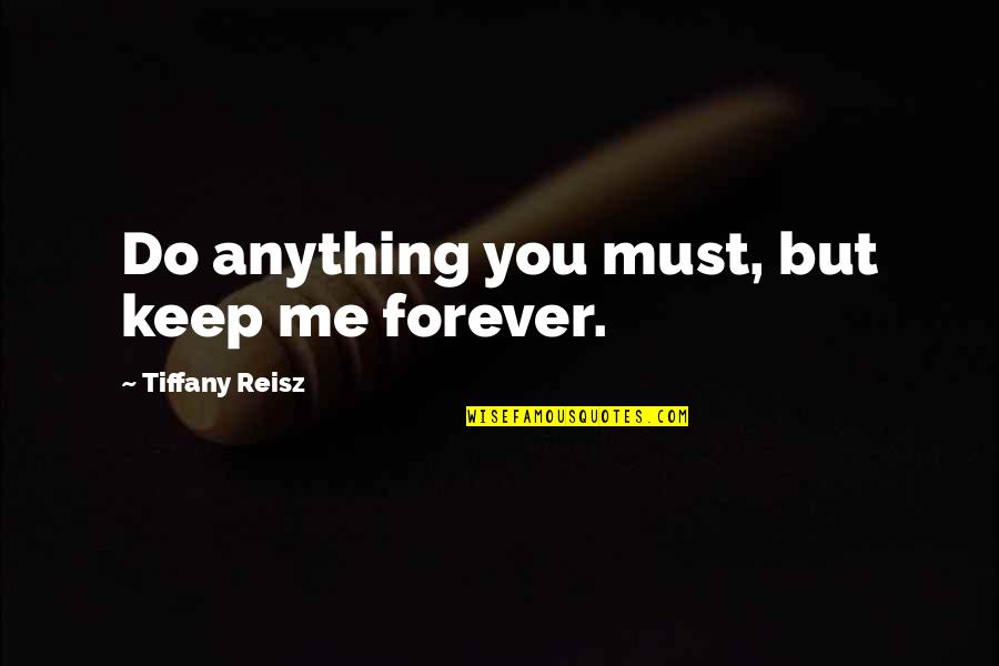 Macandal Quotes By Tiffany Reisz: Do anything you must, but keep me forever. Macandal Quotes By Tiffany Reisz: Do anything you must, but keep me forever.