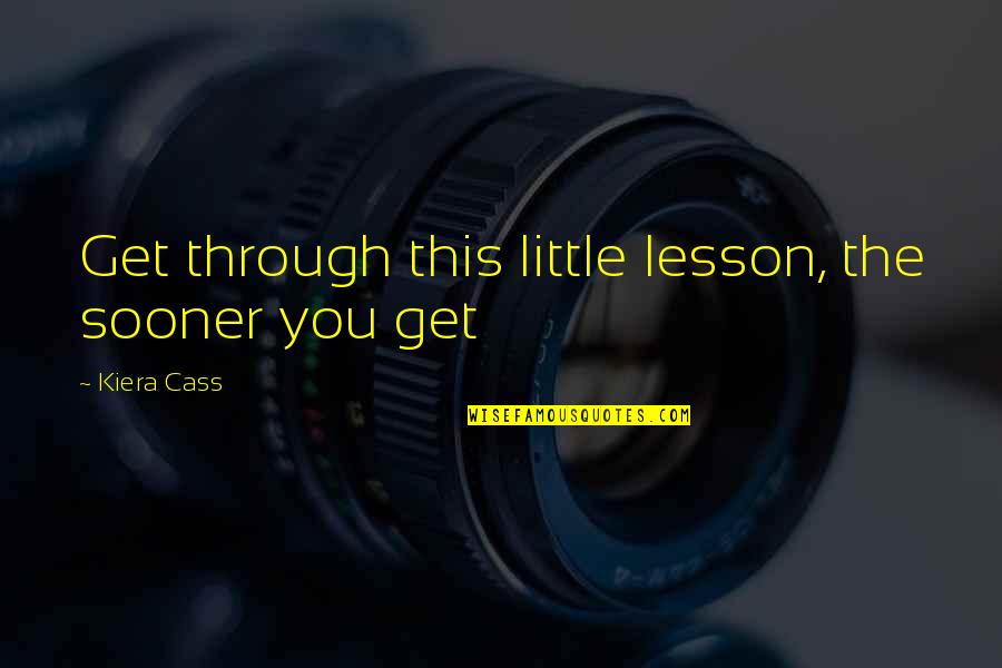 Macaranas Band Quotes By Kiera Cass: Get through this little lesson, the sooner you Macaranas Band Quotes By Kiera Cass: Get through this little lesson, the sooner you