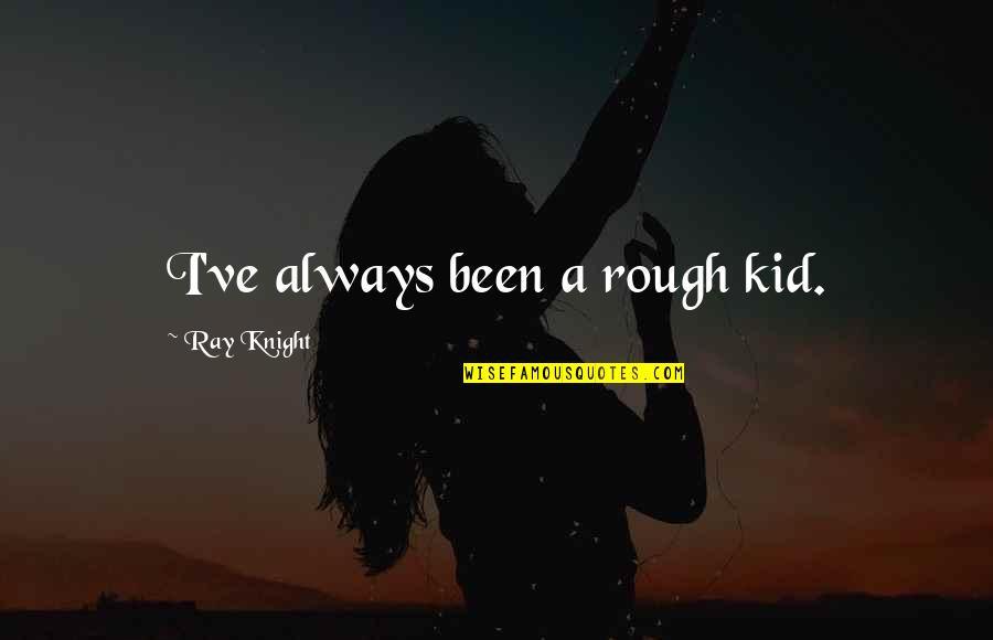 Macaria Vecinos Quotes By Ray Knight: I've always been a rough kid. Macaria Vecinos Quotes By Ray Knight: I've always been a rough kid.