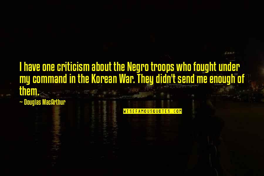 Macarthur Korean Quotes By Douglas MacArthur: I have one criticism about the Negro troops