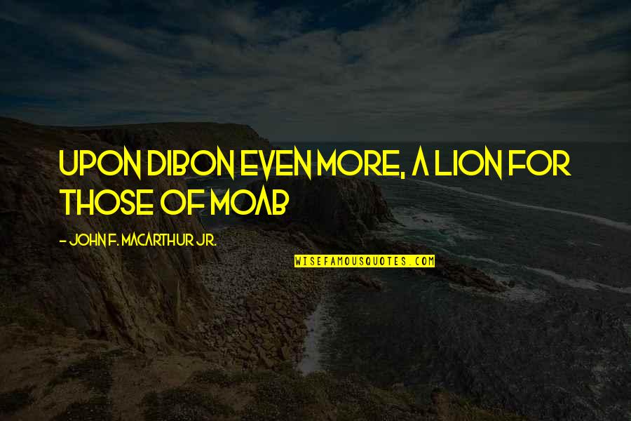 Macarthur Quotes By John F. MacArthur Jr.: upon Dibon even more, a lion for those Macarthur Quotes By John F. MacArthur Jr.: upon Dibon even more, a lion for those