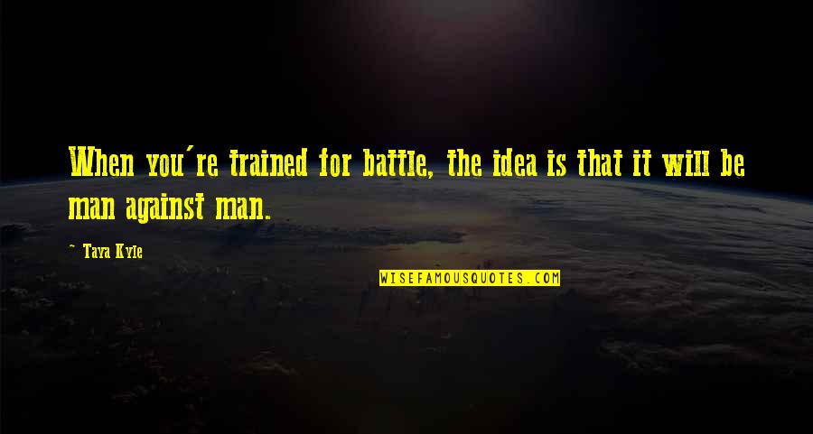 Macartney Mission Quotes By Taya Kyle: When you're trained for battle, the idea is