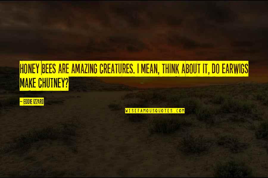 Macartney Parkinson Quotes By Eddie Izzard: Honey bees are amazing creatures. I mean, think