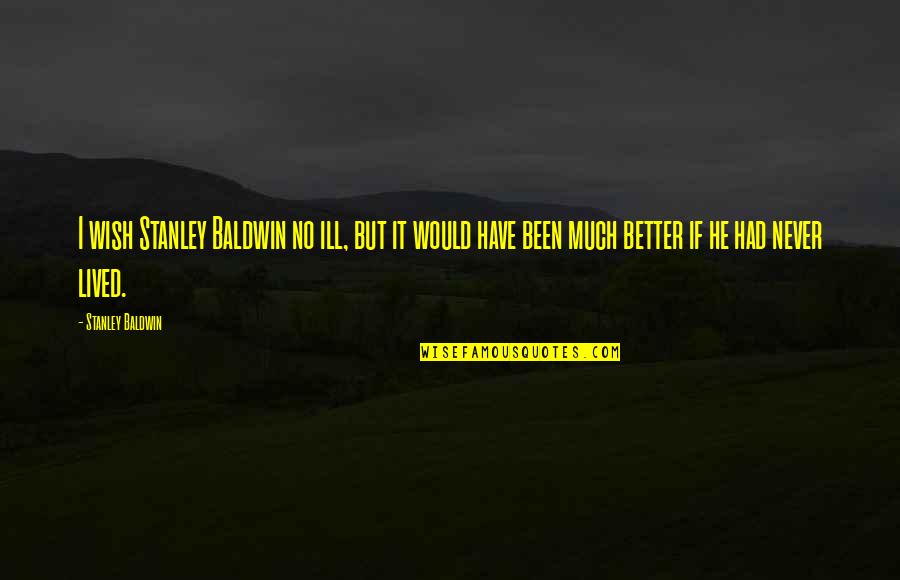 Macarturos Quotes By Stanley Baldwin: I wish Stanley Baldwin no ill, but it Macarturos Quotes By Stanley Baldwin: I wish Stanley Baldwin no ill, but it