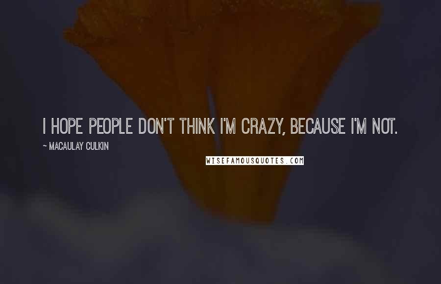 Macaulay Culkin quotes: I hope people don't think I'm crazy, because I'm not.