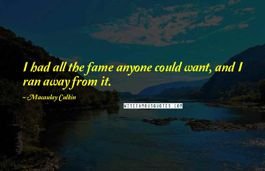 Macaulay Culkin quotes: I had all the fame anyone could want, and I ran away from it.