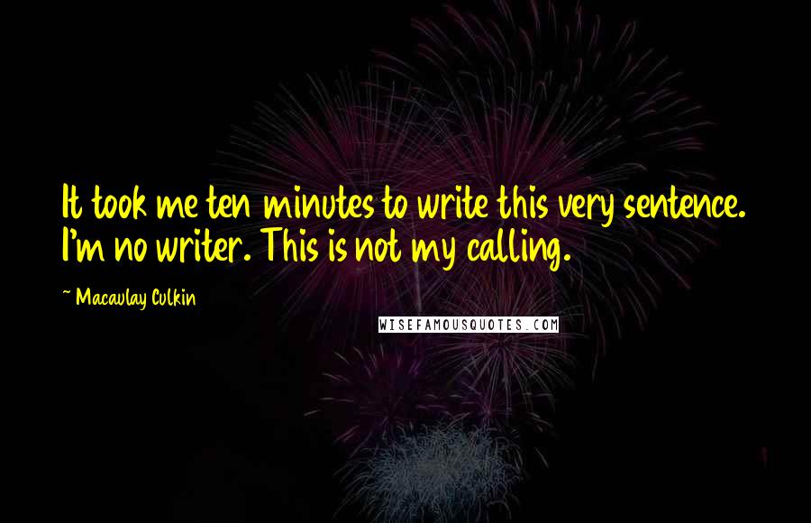 Macaulay Culkin quotes: It took me ten minutes to write this very sentence. I'm no writer. This is not my calling.