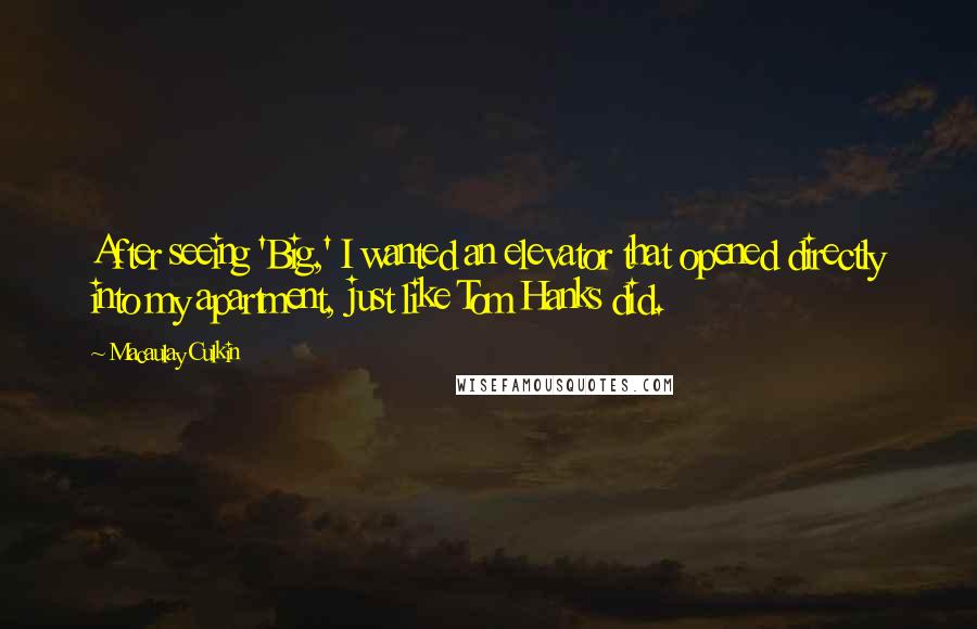 Macaulay Culkin quotes: After seeing 'Big,' I wanted an elevator that opened directly into my apartment, just like Tom Hanks did.