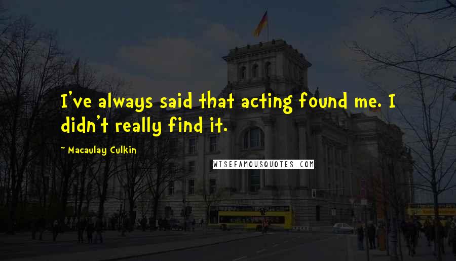 Macaulay Culkin quotes: I've always said that acting found me. I didn't really find it.
