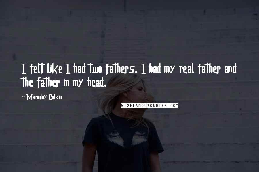 Macaulay Culkin quotes: I felt like I had two fathers. I had my real father and the father in my head.