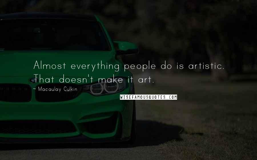 Macaulay Culkin quotes: Almost everything people do is artistic. That doesn't make it art.