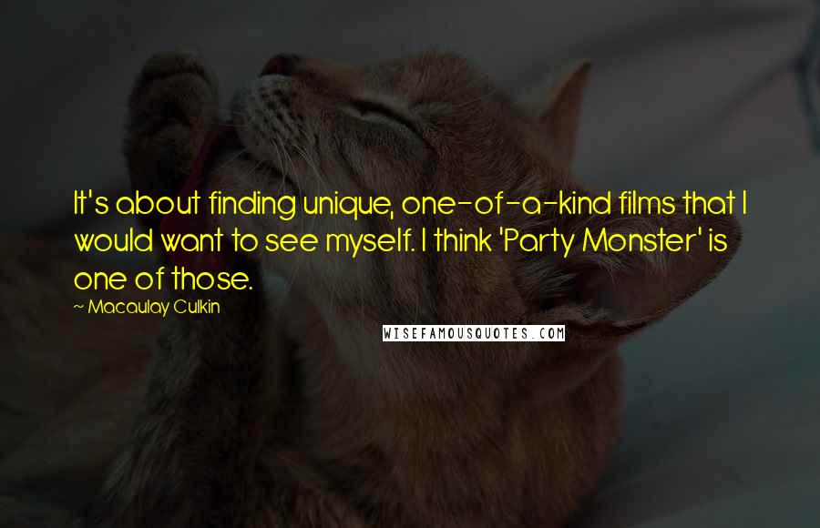 Macaulay Culkin quotes: It's about finding unique, one-of-a-kind films that I would want to see myself. I think 'Party Monster' is one of those.