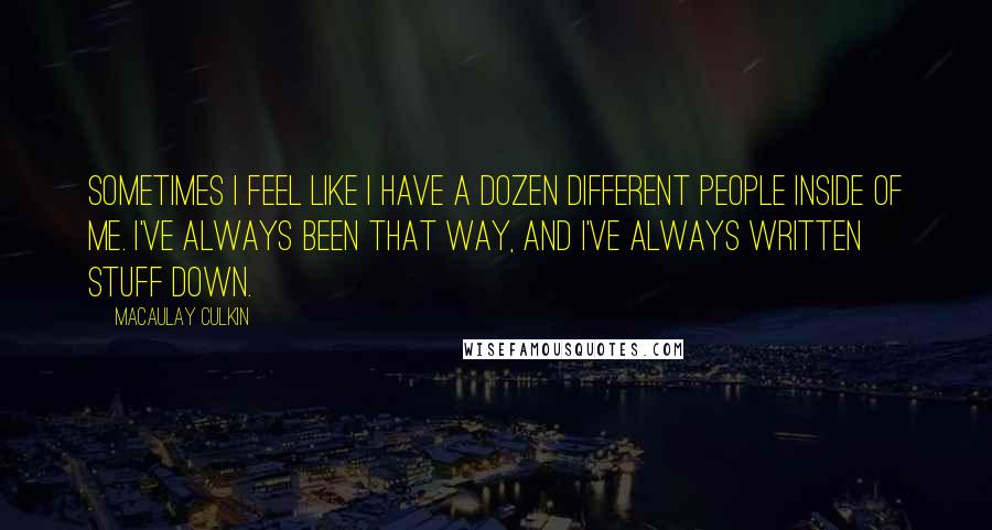 Macaulay Culkin quotes: Sometimes I feel like I have a dozen different people inside of me. I've always been that way, and I've always written stuff down.