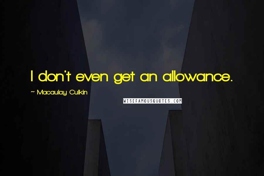 Macaulay Culkin quotes: I don't even get an allowance.