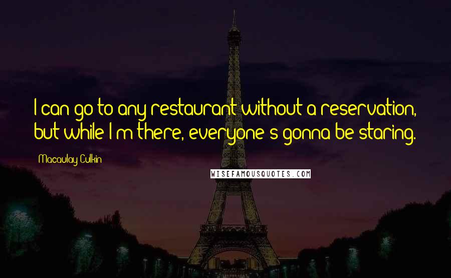 Macaulay Culkin quotes: I can go to any restaurant without a reservation, but while I'm there, everyone's gonna be staring.