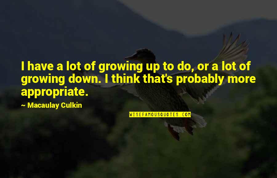 Macaulay Culkin Quotes By Macaulay Culkin: I have a lot of growing up to
