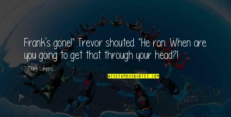 Macaulay Culklin Quotes By Mark Lukens: Frank's gone!" Trevor shouted. "He ran. When are