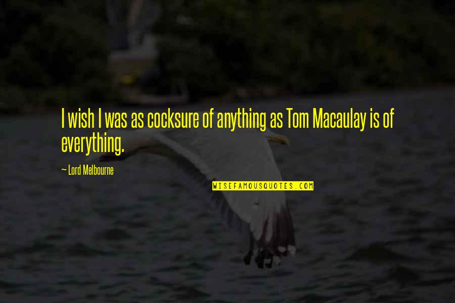 Macaulay's Quotes By Lord Melbourne: I wish I was as cocksure of anything