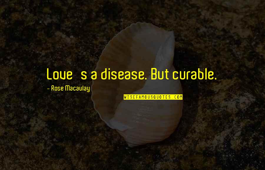 Macaulay's Quotes By Rose Macaulay: Love's a disease. But curable.